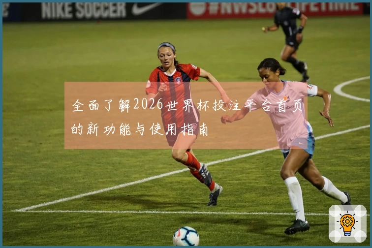 全面了解2026世界杯投注平台首页的新功能与使用指南