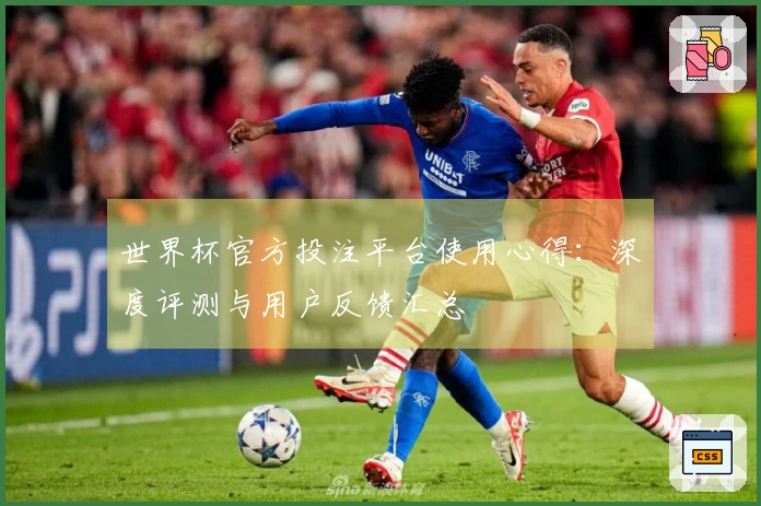 世界杯官方投注平台使用心得：深度评测与用户反馈汇总