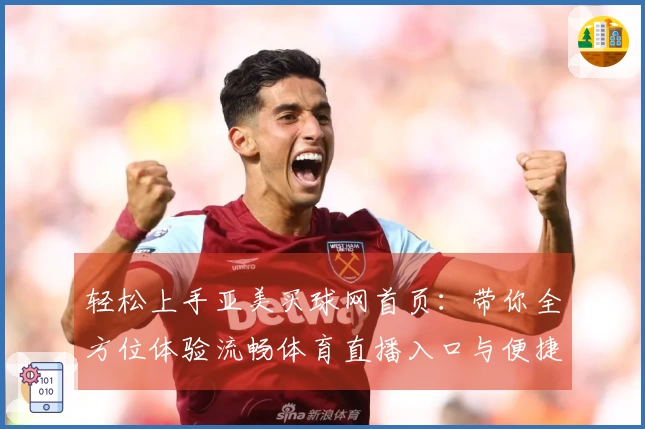 轻松上手亚美买球网首页：带你全方位体验流畅体育直播入口与便捷操作