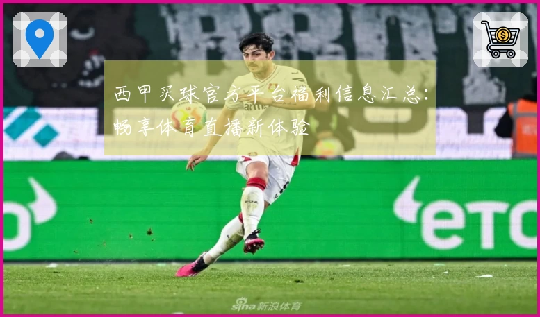 西甲买球官方平台福利信息汇总:畅享体育直播新体验